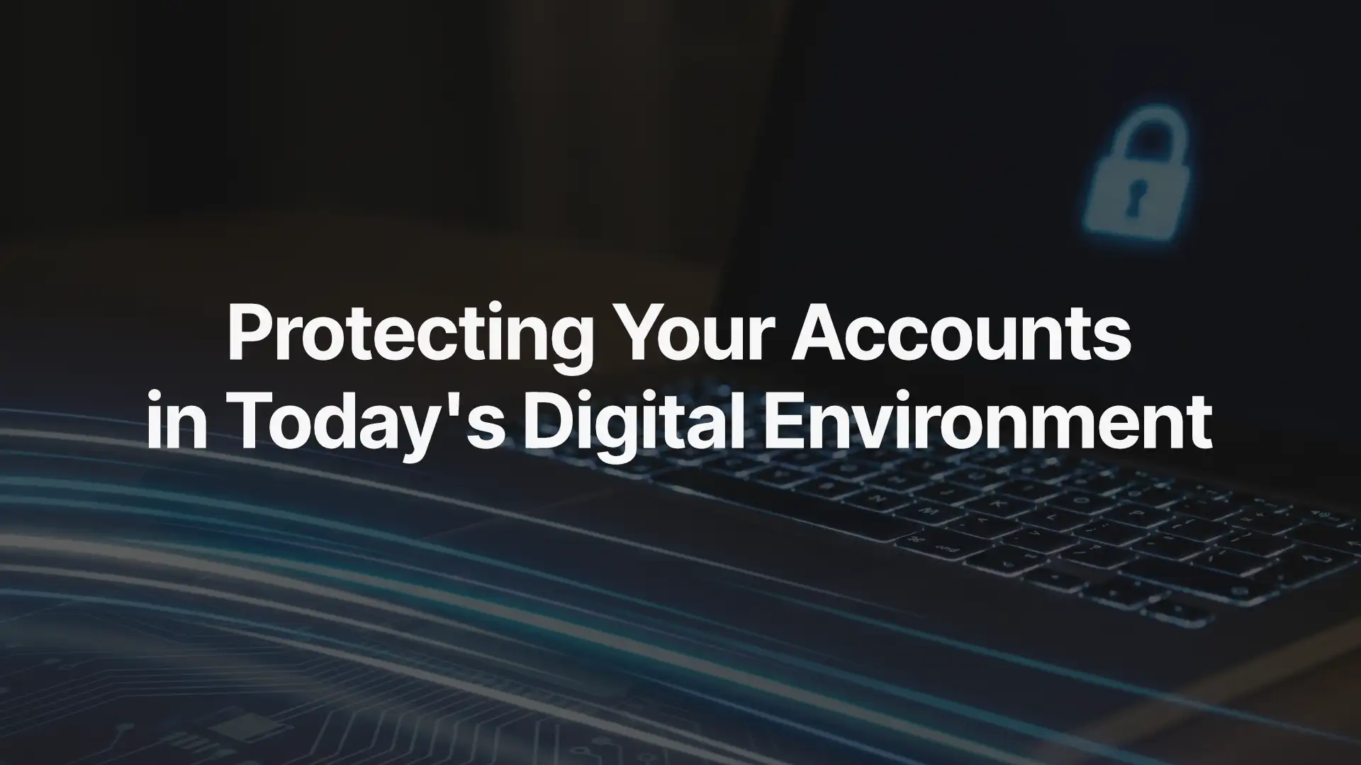 Protecting Your Accounts in Today’s Digital Environment